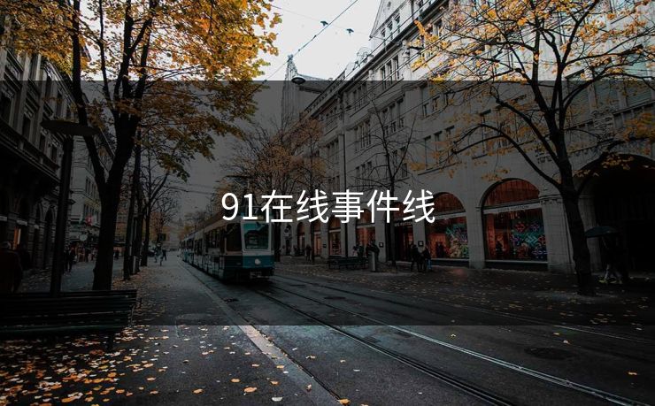 91在线事件线 91在线事件线
