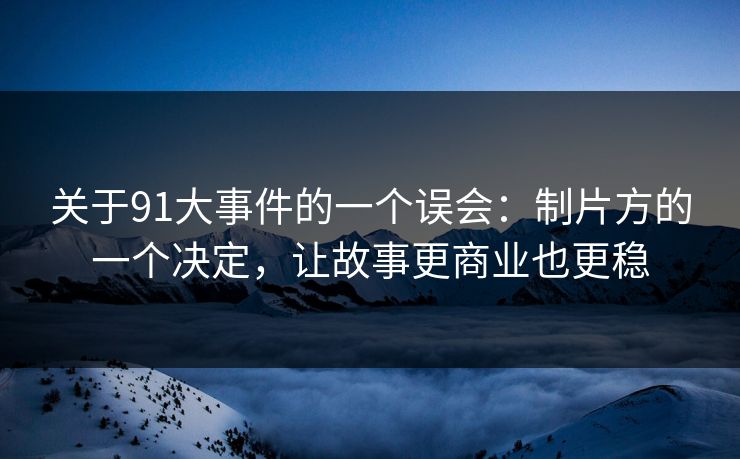 关于91大事件的一个误会：制片方的一个决定，让故事更商业也更稳