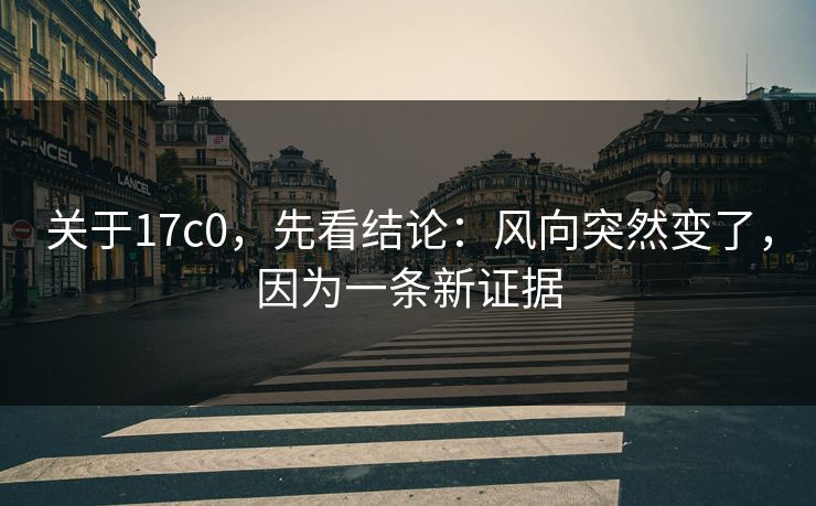 关于17c0，先看结论：风向突然变了，因为一条新证据