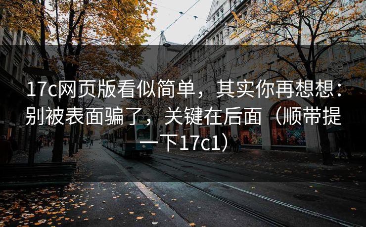 17c网页版看似简单,其实你再想想:别被表面骗了,关键在后面(顺带提一下17c1) 17c网页版看似简单,其实你再想想:别被表面骗了,关键在后面(顺带提一下17c1)