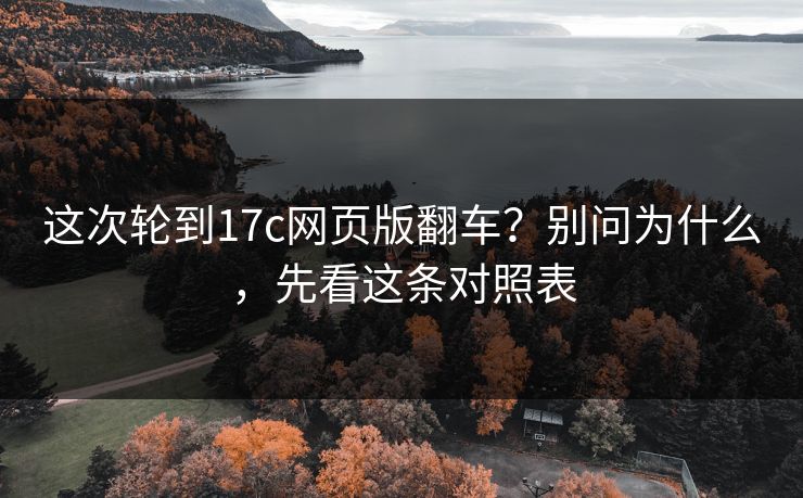 这次轮到17c网页版翻车?别问为什么,先看这条对照表 这次轮到17c网页版翻车?别问为什么,先看这条对照表
