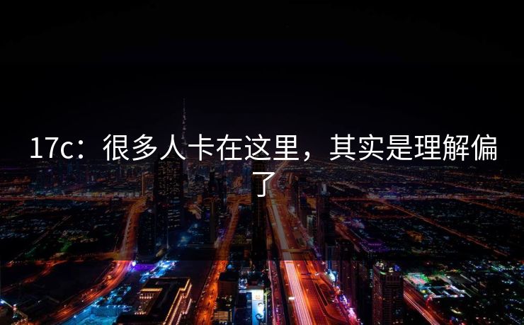 17c：很多人卡在这里，其实是理解偏了