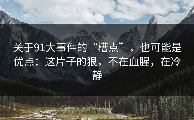 关于91大事件的“槽点”，也可能是优点：这片子的狠，不在血腥，在冷静